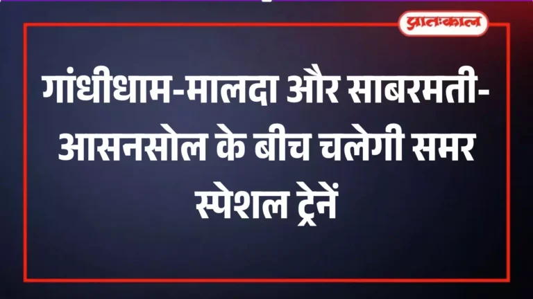 गांधीधाम-मालदा और साबरमती-आसनसोल के लिए समर स्पेशल ट्रेनें